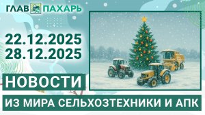 Новости из мира сельхозтехники и АПК. Итоги недели 22.12.2025 - 28.12.2025