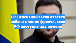 Зеленский готов отвести войска с линии фронта, если Россия поступит аналогично