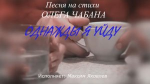 Максим Яковлев – Однажды я уйду (стихи Олега Чабана)