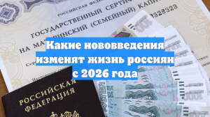 Какие нововведения изменят жизнь россиян с 2026 года