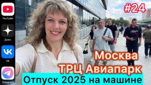 #Отпуск 2025 на машине…24 выпуск…Москва…ТРЦ Авиапарк…23.07.2025