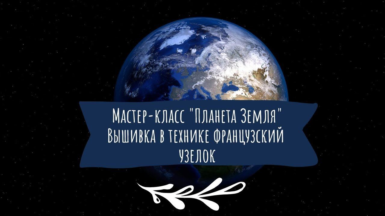 Мастер-класс "Планета Земля. Вышивка в технике французский узелок" смотреть онлайн