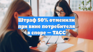 Штраф 50% отменили при вине потребителя в споре — ТАСС