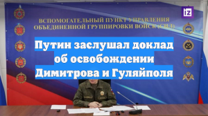 Путин заслушал доклад об освобождении Димитрова и Гуляйполя