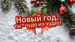 Новый год, ты - чудо из чудес! Красивое музыкальное поздравление с новым годом