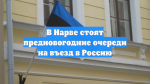 Сотни эстонцев выстроились в очередь на границе России в преддверии праздников