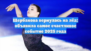 Щербакова вернулась на лёд: объявила самое счастливое событие 2025 года