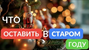 Что нужно оставить в старом году