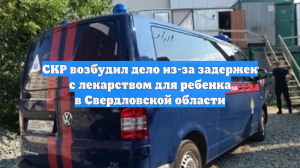 СКР возбудил дело из-за задержек с лекарством для ребенка в Свердловской области