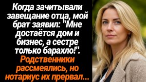 Жизненные Истории/Когда зачитывали завещание отца, мой брат заявил: "Мне достаётся дом и бизнес, а с