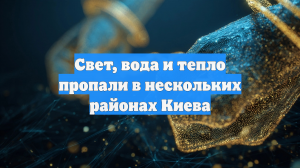 Свет, вода и тепло пропали в нескольких районах Киева