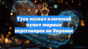 Туск назвал ключевой пункт мирных переговоров по Украине