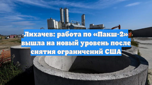 Лихачев: работа по «Пакш-2» вышла на новый уровень после снятия ограничений США