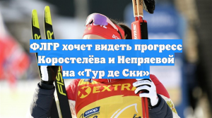 ФЛГР хочет видеть прогресс Коростелёва и Непряевой на «Тур де Ски»