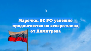 Марочко: ВС РФ успешно продвигаются на северо-запад от Димитрова