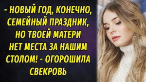 - Новый год семейный праздник, но твоей матери нет места за нашим столом! – заявила свекровь