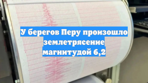 У берегов Перу произошло землетрясение магнитудой 6,2