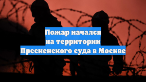 Пожар начался на территории Пресненского суда в Москве
