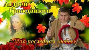 Андрей Гражданкин  --  Моя последняя любовь