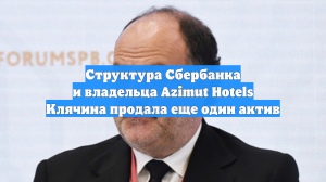Структура Сбербанка и владельца Azimut Hotels Клячина продала еще один актив