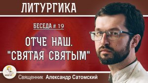 ЛИТУРГИКА #19.  Отче наш. "Святая святым". Священник Александр Сатомский