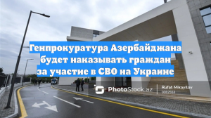 Генпрокуратура Азербайджана будет наказывать граждан за участие в СВО на Украине