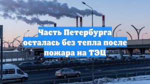 Часть Петербурга осталась без тепла после пожара на ТЭЦ