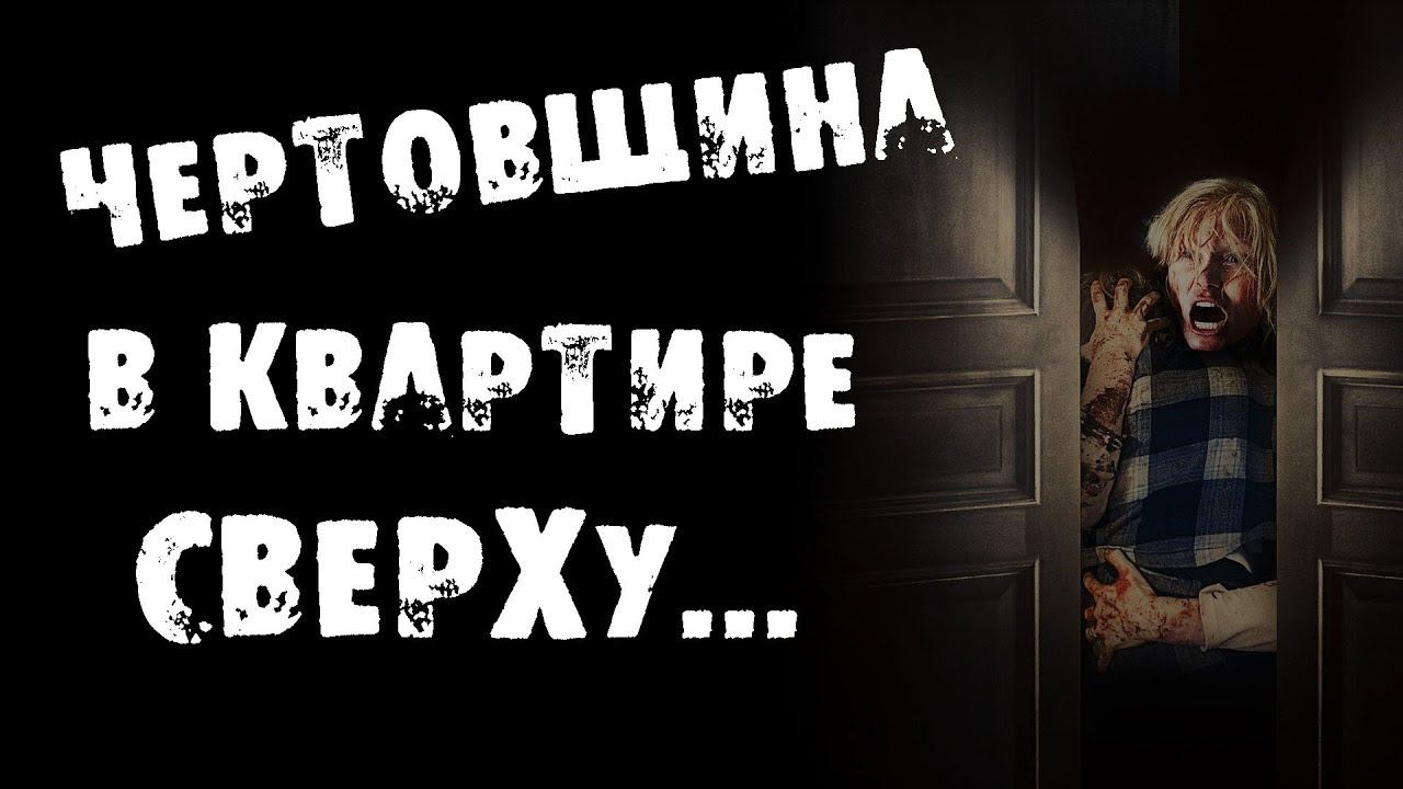 Страшный рассказ про КВАРТИРУ и соседей — ЧЕРТОВЩИНА В КВАРТИРЕ СВЕРХУ — СТРАШИЛКИ НА НОЧЬ