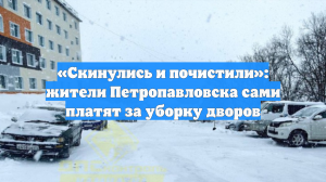 «Скинулись и почистили»: жители Петропавловска сами платят за уборку дворов