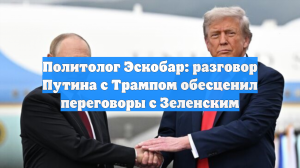 Политолог Эскобар: разговор Путина с Трампом обесценил переговоры с Зеленским