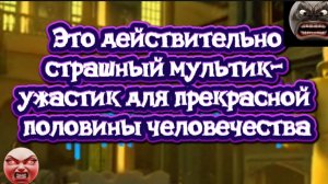 Это действительно страшный мультфильм для прекрасной половины челоаечества