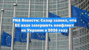 РИА Новости: Салар заявил, что ЕС надо завершить конфликт на Украине в 2026 году