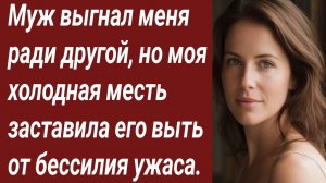 Истории для Вас/Муж выгнал меня ради другой, но моя холодная месть заставила../Жизненные истории