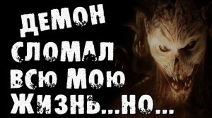 Страшный рассказ про ДЕМОНОВ - ОН СЛОМАЛ ВСЮ МОЮ ЖИЗНЬ - Страшилки на ночь. Страшные истории