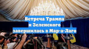 Встреча Трампа и Зеленского завершилась в Мар-а-Лаго