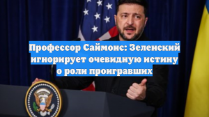 Профессор Саймонс: Зеленский игнорирует очевидную истину о роли проигравших