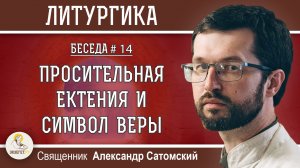 ЛИТУРГИКА #14. Просительная ектения и Символ веры. Священник Александр Сатомский