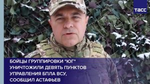 Бойцы группировки "Юг" уничтожили девять пунктов управления БПЛА ВСУ,  сообщил Астафьев