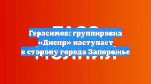 Герасимов: группировка «Днепр» наступает в сторону города Запорожье