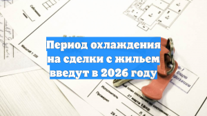 Период охлаждения на сделки с жильем введут в 2026 году