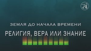 Земля до начала времени. 4 часть-Религия, вера, знание.