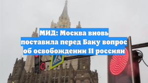МИД: Москва вновь поставила перед Баку вопрос об освобождении 11 россиян