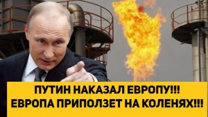 ПУТИН НАКАЗАЛ ЕВРОПУ!!! ЕВРОПА ПРИПОЛЗЕТ НА КОЛЕНЯХ!!!