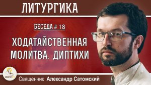ЛИТУРГИКА #18. Ходатайственная молитва. Диптихи. Священник Александр Сатомский
