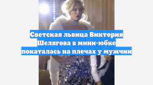 Светская львица Виктория Шелягова в мини-юбке покаталась на плечах у мужчин