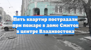 Пять квартир пострадали при пожаре в доме Смитов в центре Владивостока