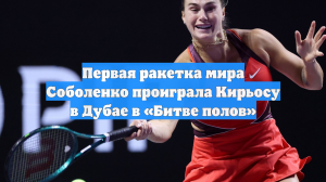 Первая ракетка мира Соболенко проиграла Кирьосу в Дубае в «Битве полов»
