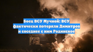 Боец ВСУ Мучной: ВСУ фактически потеряли Димитров и соседнее с ним Родинское