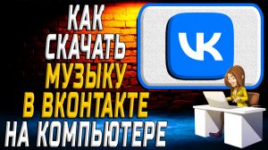 Как скачать музыку в вк на компьютере