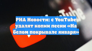 РИА Новости: с YouTube удалят копии песни «На белом покрывале января»